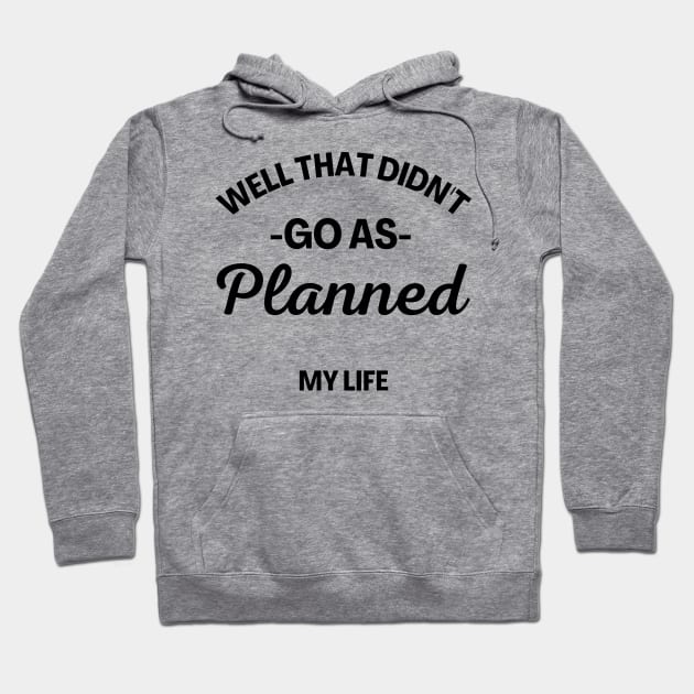 Well That Didn't Go As Planned, My Life. Funny Sarcastic Quote. Hoodie by That Cheeky Tee